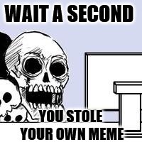 WAIT A SECOND YOU STOLE YOUR OWN MEME | made w/ Imgflip meme maker