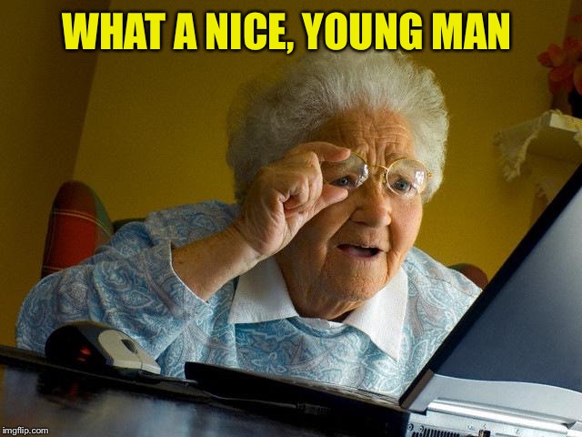 Grandma Finds The Internet Meme | WHAT A NICE, YOUNG MAN | image tagged in memes,grandma finds the internet | made w/ Imgflip meme maker