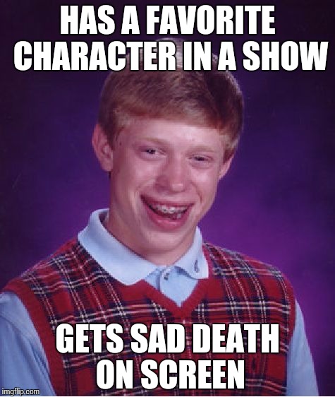 Bad Luck Brian | HAS A FAVORITE CHARACTER IN A SHOW; GETS SAD DEATH ON SCREEN | image tagged in memes,bad luck brian | made w/ Imgflip meme maker