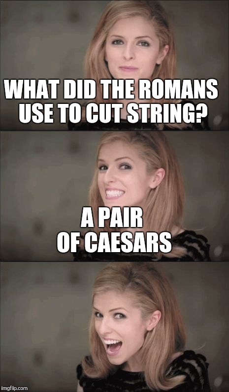 Bad Pun Anna Kendrick Meme | WHAT DID THE ROMANS USE TO CUT STRING? A PAIR OF CAESARS | image tagged in memes,bad pun anna kendrick | made w/ Imgflip meme maker