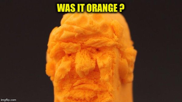 WAS IT ORANGE ? | made w/ Imgflip meme maker