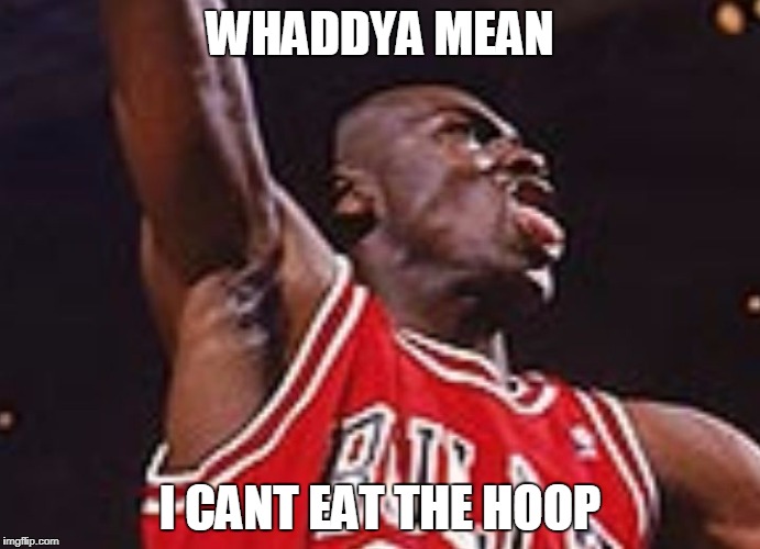 WHADDYA MEAN; I CANT EAT THE HOOP | image tagged in michael jordan jumpshot face | made w/ Imgflip meme maker