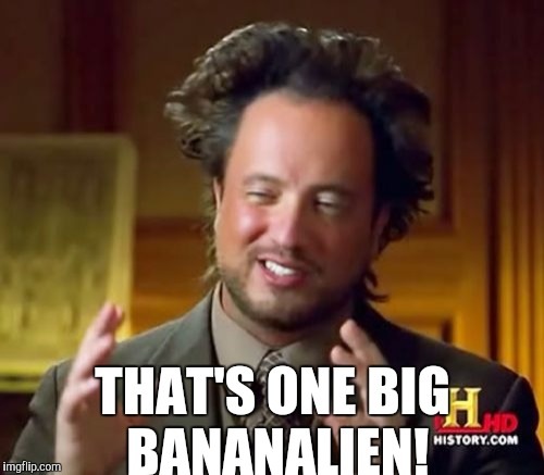 Ancient Aliens Meme | THAT'S ONE BIG BANANALIEN! | image tagged in memes,ancient aliens | made w/ Imgflip meme maker