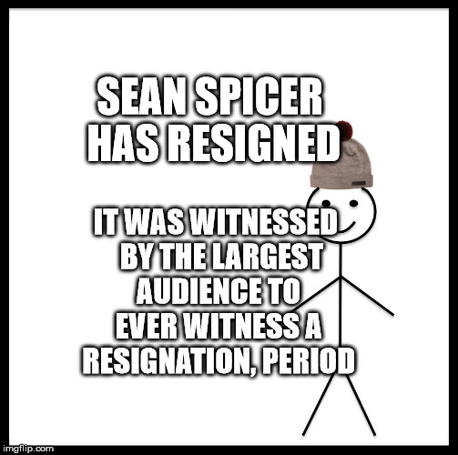 Be Like Bill Meme | SEAN SPICER HAS RESIGNED; IT WAS WITNESSED  BY THE LARGEST AUDIENCE TO EVER WITNESS A RESIGNATION, PERIOD | image tagged in memes,be like bill | made w/ Imgflip meme maker