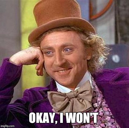 Creepy Condescending Wonka Meme | OKAY, I WON'T | image tagged in memes,creepy condescending wonka | made w/ Imgflip meme maker