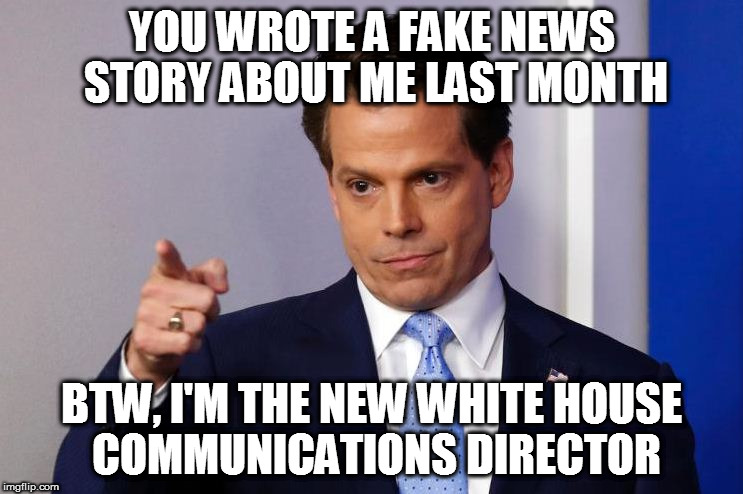 Scaramucci Calls Out Fake News | YOU WROTE A FAKE NEWS STORY ABOUT ME LAST MONTH; BTW, I'M THE NEW WHITE HOUSE COMMUNICATIONS DIRECTOR | image tagged in scaramucci calls out fake news,dank memes,scaramucci,fake news,maga | made w/ Imgflip meme maker