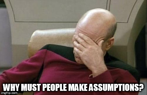 Captain Picard Facepalm Meme | WHY MUST PEOPLE MAKE ASSUMPTIONS? | image tagged in memes,captain picard facepalm,assumption,assumptions | made w/ Imgflip meme maker