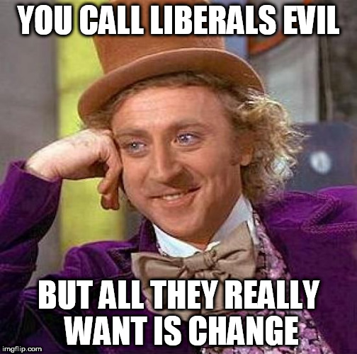 Creepy Condescending Wonka Meme | YOU CALL LIBERALS EVIL; BUT ALL THEY REALLY WANT IS CHANGE | image tagged in memes,creepy condescending wonka,liberal,liberals,liberalism,change | made w/ Imgflip meme maker