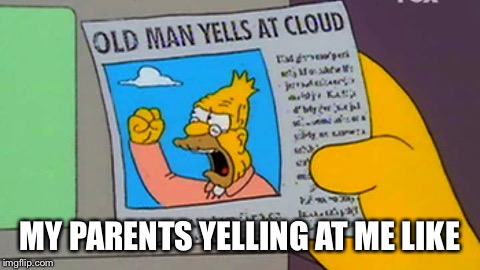 Old man yells at cloud | MY PARENTS YELLING AT ME LIKE | image tagged in old man yells at cloud | made w/ Imgflip meme maker