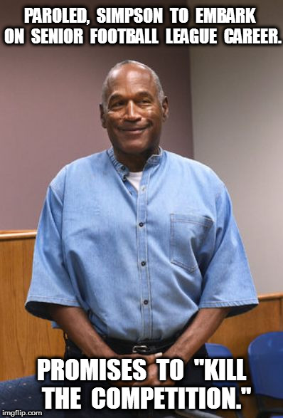 Simpson to kill the competition | PAROLED,  SIMPSON  TO  EMBARK  ON  SENIOR  FOOTBALL  LEAGUE  CAREER. PROMISES  TO  "KILL  THE  COMPETITION." | image tagged in oj simpson parole pic | made w/ Imgflip meme maker