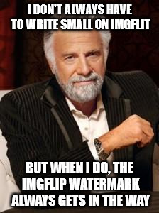 Ironically, this seems to be my only meme that didn't generate with the watermark. Kinda ruined the joke. All well :( | I DON'T ALWAYS HAVE TO WRITE SMALL ON IMGFLIT; BUT WHEN I DO, THE IMGFLIP WATERMARK ALWAYS GETS IN THE WAY | image tagged in most interesting man no beer | made w/ Imgflip meme maker