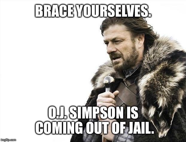 O.J. Simpson is coming out of jail | BRACE YOURSELVES. O.J. SIMPSON IS COMING OUT OF JAIL. | image tagged in memes,brace yourselves x is coming,oj simpson,parole,jail,prison escape | made w/ Imgflip meme maker