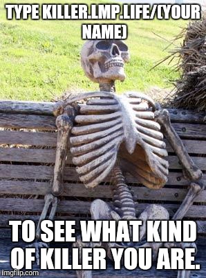 Waiting Skeleton Meme | TYPE KILLER.LMP.LIFE/(YOUR NAME); TO SEE WHAT KIND OF KILLER YOU ARE. | image tagged in memes,waiting skeleton | made w/ Imgflip meme maker