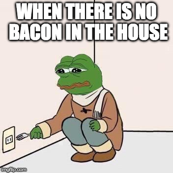 NOOOOOOOOO! | WHEN THERE IS NO BACON IN THE HOUSE | image tagged in sad pepe suicide,iwanttobebacon,iwanttobebaconcom | made w/ Imgflip meme maker