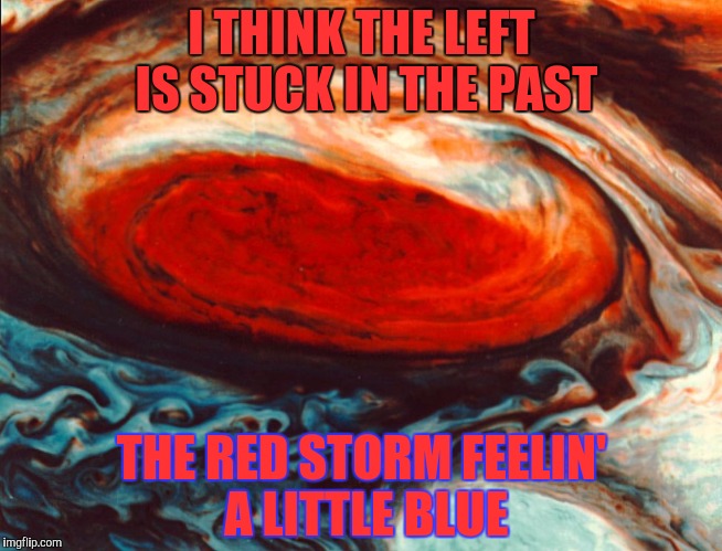 I THINK THE LEFT IS STUCK IN THE PAST THE RED STORM FEELIN' A LITTLE BLUE | made w/ Imgflip meme maker