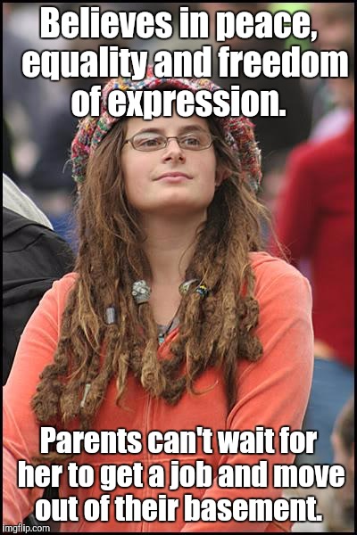 Believes in peace,  equality and freedom of expression. Parents can't wait for her to get a job and move out of their basement. | made w/ Imgflip meme maker
