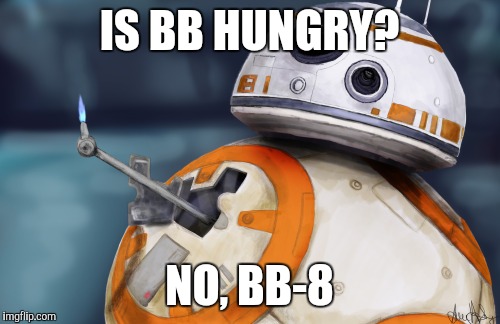 BB 8 | IS BB HUNGRY? NO, BB-8 | image tagged in bb 8 | made w/ Imgflip meme maker