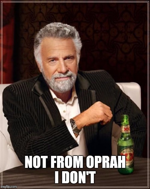 The Most Interesting Man In The World Meme | NOT FROM OPRAH I DON'T | image tagged in memes,the most interesting man in the world | made w/ Imgflip meme maker