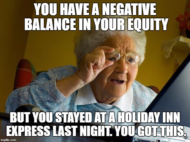 Grandma Finds The Internet Meme | YOU HAVE A NEGATIVE BALANCE IN YOUR EQUITY; BUT YOU STAYED AT A HOLIDAY INN EXPRESS LAST NIGHT. YOU GOT THIS. | image tagged in memes,grandma finds the internet | made w/ Imgflip meme maker