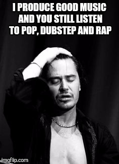 I PRODUCE GOOD MUSIC AND YOU STILL LISTEN TO POP, DUBSTEP AND RAP | image tagged in mike patton | made w/ Imgflip meme maker