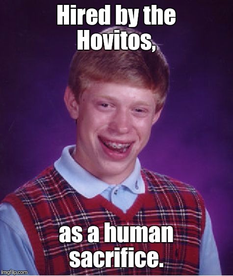 Bad Luck Brian Meme | Hired by the Hovitos, as a human sacrifice. | image tagged in memes,bad luck brian | made w/ Imgflip meme maker