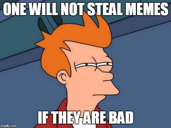 Hmm will you steal mine | ONE WILL NOT STEAL MEMES; IF THEY ARE BAD | image tagged in memes,futurama fry,stolen memes week | made w/ Imgflip meme maker