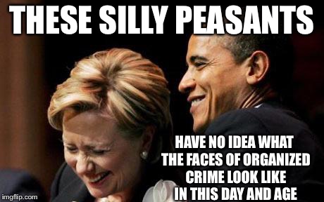 Hilbama | THESE SILLY PEASANTS HAVE NO IDEA WHAT THE FACES OF ORGANIZED CRIME LOOK LIKE IN THIS DAY AND AGE | image tagged in hilbama | made w/ Imgflip meme maker