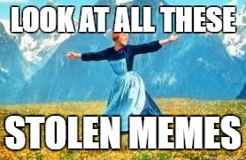 Look At All These | LOOK AT ALL THESE; STOLEN MEMES | image tagged in memes,look at all these | made w/ Imgflip meme maker