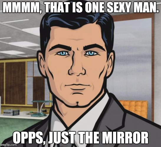 Archer Meme | MMMM, THAT IS ONE SEXY MAN. OPPS, JUST THE MIRROR | image tagged in memes,archer | made w/ Imgflip meme maker