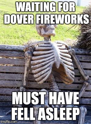 Waiting Skeleton Meme | WAITING FOR DOVER FIREWORKS; MUST HAVE FELL ASLEEP | image tagged in memes,waiting skeleton | made w/ Imgflip meme maker