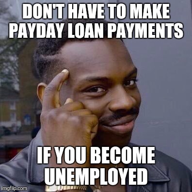 Thinking Black Guy | DON'T HAVE TO MAKE PAYDAY LOAN PAYMENTS; IF YOU BECOME UNEMPLOYED | image tagged in thinking black guy | made w/ Imgflip meme maker