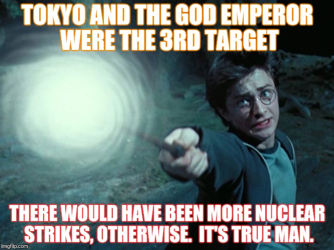TOKYO AND THE GOD EMPEROR WERE THE 3RD TARGET THERE WOULD HAVE BEEN MORE NUCLEAR STRIKES, OTHERWISE.  IT'S TRUE MAN. | made w/ Imgflip meme maker