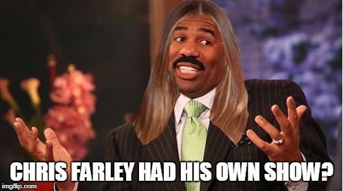 stevie harvey | CHRIS FARLEY HAD HIS OWN SHOW? | image tagged in stevie harvey | made w/ Imgflip meme maker