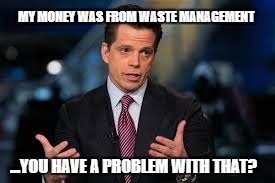 How did I make my money? | MY MONEY WAS FROM WASTE MANAGEMENT; ...YOU HAVE A PROBLEM WITH THAT? | image tagged in politics | made w/ Imgflip meme maker