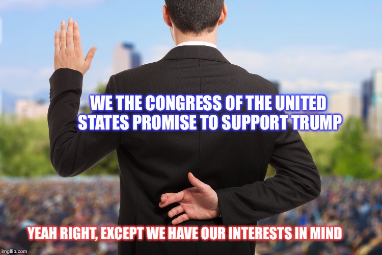 Corruption | WE THE CONGRESS OF THE UNITED STATES PROMISE TO SUPPORT TRUMP; YEAH RIGHT, EXCEPT WE HAVE OUR INTERESTS IN MIND | image tagged in corruption | made w/ Imgflip meme maker