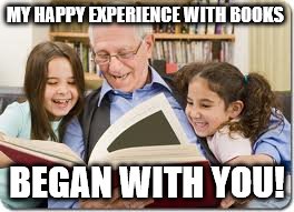 Storytelling Grandpa | MY HAPPY EXPERIENCE WITH BOOKS; BEGAN WITH YOU! | image tagged in memes,storytelling grandpa | made w/ Imgflip meme maker