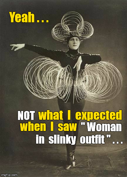 Woman into metal in slinky outfit | Yeah . . . what  I  expected; NOT; when  I  saw; " Woman; in  slinky  outfit " . . . | image tagged in woman in slinky outfit,metal vintage,dancer | made w/ Imgflip meme maker