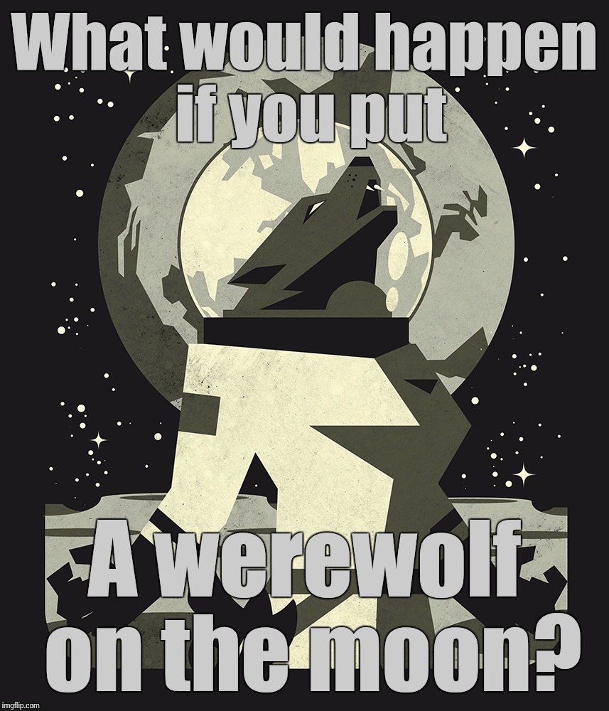 Stolen Memes Week. The Werewolf of Mare Crisium. | What would happen if you put; A werewolf on the moon? | image tagged in stolen memes week,werewolf,moon,favorites,the werewolf of mare crisium | made w/ Imgflip meme maker