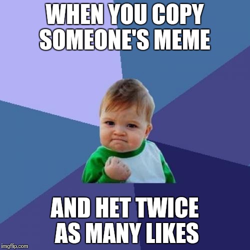 Success Kid Meme | WHEN YOU COPY SOMEONE'S MEME AND HET TWICE AS MANY LIKES | image tagged in memes,success kid | made w/ Imgflip meme maker