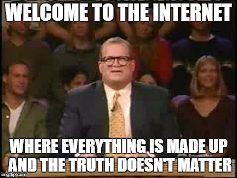 Whose line is it anyway  | WELCOME TO THE INTERNET; WHERE EVERYTHING IS MADE UP AND THE TRUTH DOESN'T MATTER | image tagged in whose line is it anyway | made w/ Imgflip meme maker