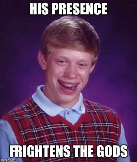 Bad Luck Brian Meme | HIS PRESENCE FRIGHTENS THE GODS | image tagged in memes,bad luck brian | made w/ Imgflip meme maker