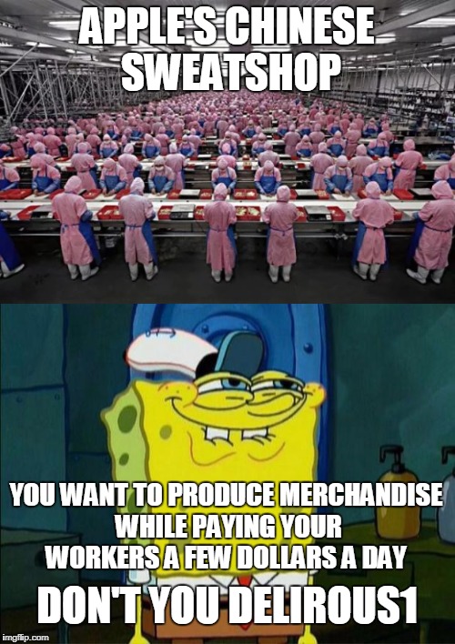 APPLE'S CHINESE SWEATSHOP YOU WANT TO PRODUCE MERCHANDISE WHILE PAYING YOUR WORKERS A FEW DOLLARS A DAY DON'T YOU DELIROUS1 | made w/ Imgflip meme maker
