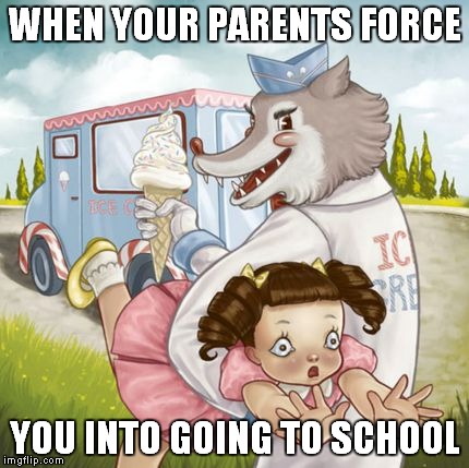 WHEN YOUR PARENTS FORCE; YOU INTO GOING TO SCHOOL | image tagged in when your parents force you to go to school | made w/ Imgflip meme maker