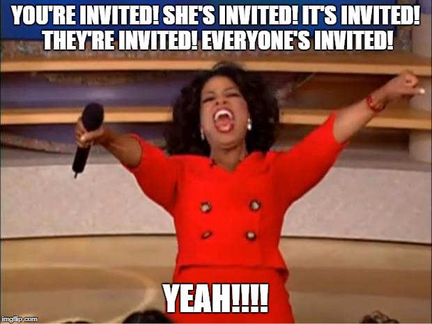 Oprah You Get A Meme | YOU'RE INVITED! SHE'S INVITED! IT'S INVITED! THEY'RE INVITED! EVERYONE'S INVITED! YEAH!!!! | image tagged in memes,oprah you get a | made w/ Imgflip meme maker