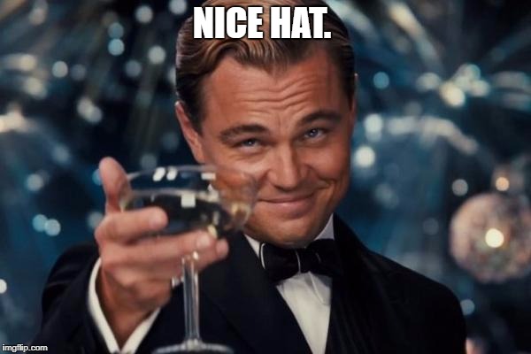 Leonardo Dicaprio Cheers Meme | NICE HAT. | image tagged in memes,leonardo dicaprio cheers | made w/ Imgflip meme maker