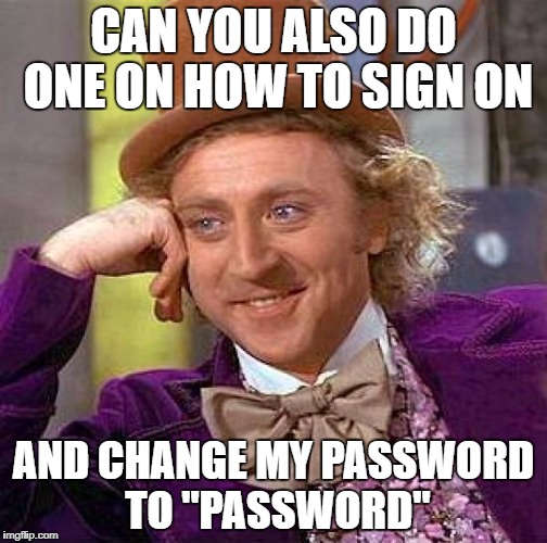 Creepy Condescending Wonka Meme | CAN YOU ALSO DO ONE ON HOW TO SIGN ON; AND CHANGE MY PASSWORD TO "PASSWORD" | image tagged in memes,creepy condescending wonka | made w/ Imgflip meme maker