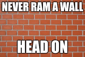 brick wall | NEVER RAM A WALL; HEAD ON | image tagged in brick wall | made w/ Imgflip meme maker