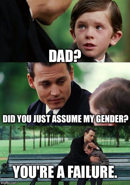 Finding Neverland | DAD? DID YOU JUST ASSUME MY GENDER? YOU'RE A FAILURE. | image tagged in memes,finding neverland | made w/ Imgflip meme maker