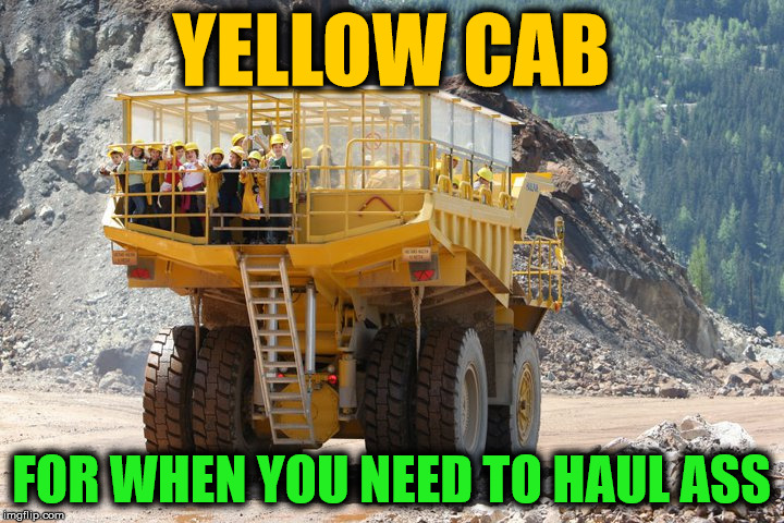 for a heck of a load | YELLOW CAB; FOR WHEN YOU NEED TO HAUL ASS | image tagged in taxi | made w/ Imgflip meme maker