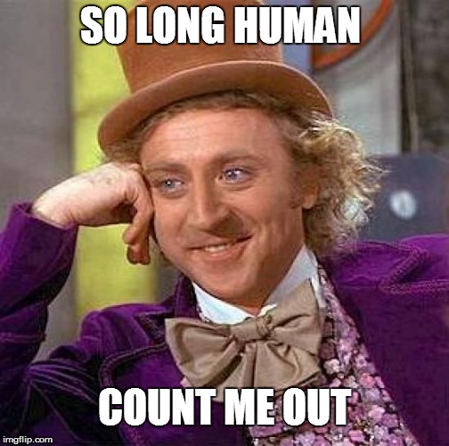 Finally getting rid of annoying people in my life like.. | SO LONG HUMAN; COUNT ME OUT | image tagged in memes,creepy condescending wonka,bye bitches,so long,so sick of this shit | made w/ Imgflip meme maker